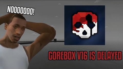 Gorebox V16 just got delayed again 💔