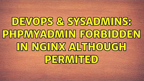 DevOps & SysAdmins: phpmyadmin forbidden in Nginx although permited (2 Solutions!!)