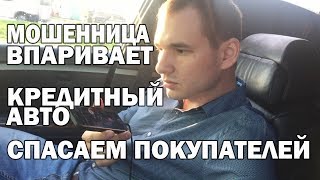 Впаривают кредитный авто!!! Спасаем покупателей!!!