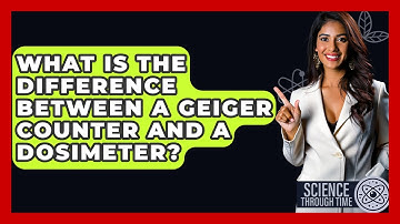 What Is The Difference Between A Geiger Counter And A Dosimeter? - Science Through Time
