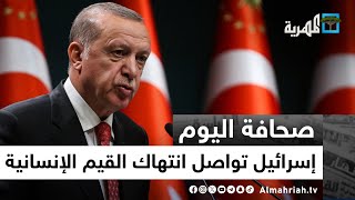 الرئيس التركي: الحكومة الإسرائيلية تواصل انتهاك جميع القيم الإنسانية بقصف المدنيين بغزة |صحافة اليوم
