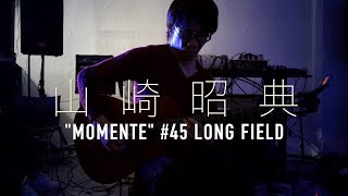 山崎昭典 LIVE  "momente" #45 long field   @environment 0g[zero-gauze] 2019.3.9