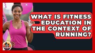 What Is Fitness Education in the Context of Running? - All Sorts Of Running Profile