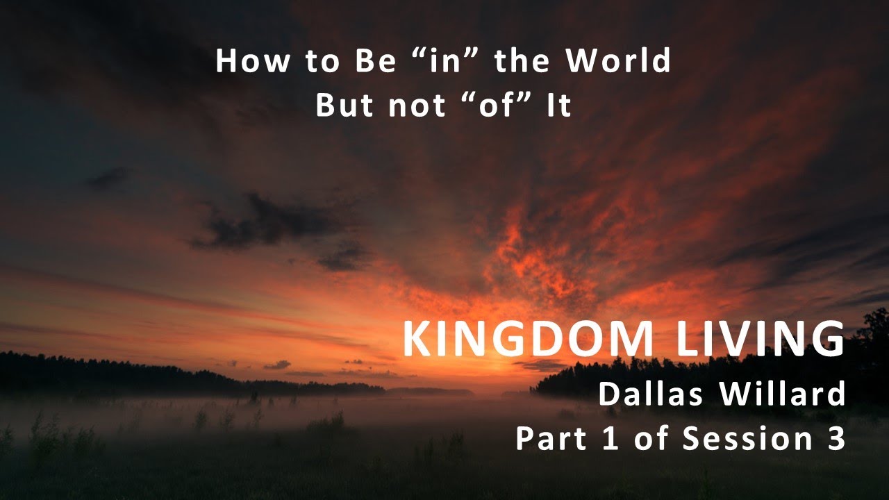 Dallas Willard - Kingdom Living Session 3 Part 1 - How to Be in the World but Not of the World