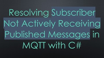 Resolving Subscriber Not Actively Receiving Published Messages in MQTT with C#