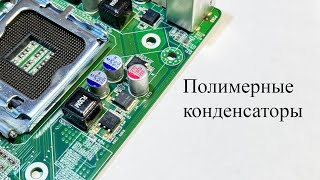 Полимерные конденсаторы.Что о них надо знать и чем они лучше других