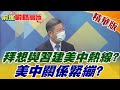 【前進戰略高地】拜想與習建美中熱線?美中關係緊繃?@全球大視野  精華版