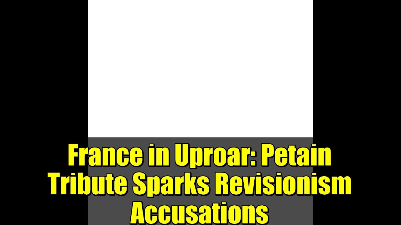 France in Uproar: Petain Tribute Sparks Revisionism Accusations