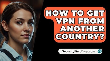 How To Get VPN From Another Country? - SecurityFirstCorp.com