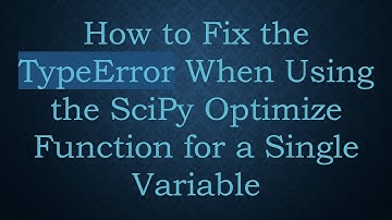 How to Fix the TypeError When Using the SciPy Optimize Function for a Single Variable