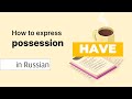 HAVE/HAS something: How to Express Possessions in Russian