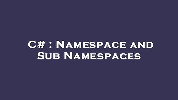 C# : Namespace and Sub Namespaces