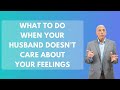 What to do when your husband doesnt care about your feelings  paul friedman