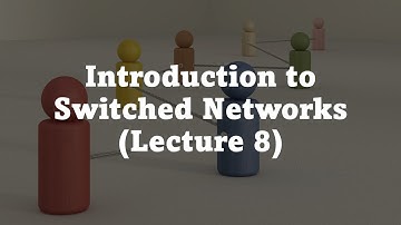 Introduction to Switched Networks (Lecture 8)
