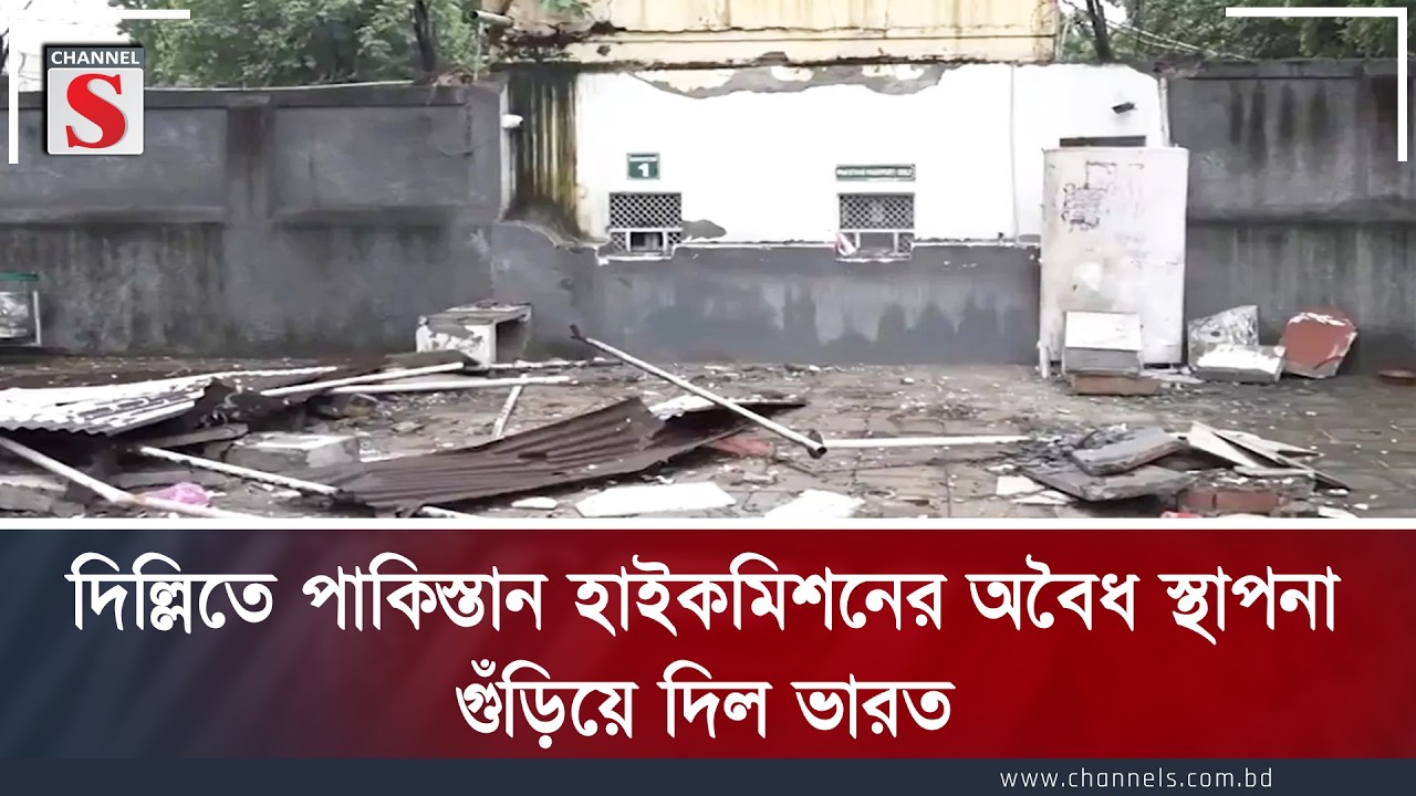 দিল্লিতে পাকিস্তান হাইকমিশনের অনুমোদনবহির্ভূত স্থাপনা গুঁড়িয়ে দিল ভারত  | Channel S