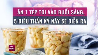 Bạn có biết: Chỉ ăn 1 tép tỏi buổi sáng, cơ thể sẽ cảm nhận được ngay 5 điều 