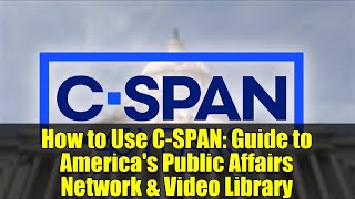 How to Use C-SPAN: Guide to America's Public Affairs Network & Video Library