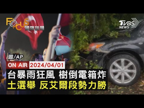 【0401FOCUS國際話題LIVE】台暴雨狂風 樹倒電箱炸 土選舉 反艾爾段勢力勝