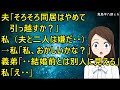 夫「そろそろ同居はやめて引っ越すか?」私(夫と二人は嫌だ・・)→私「私、おかしいかな?」義弟「・・結婚前とは別人に見える」私「え・・」【修羅場】