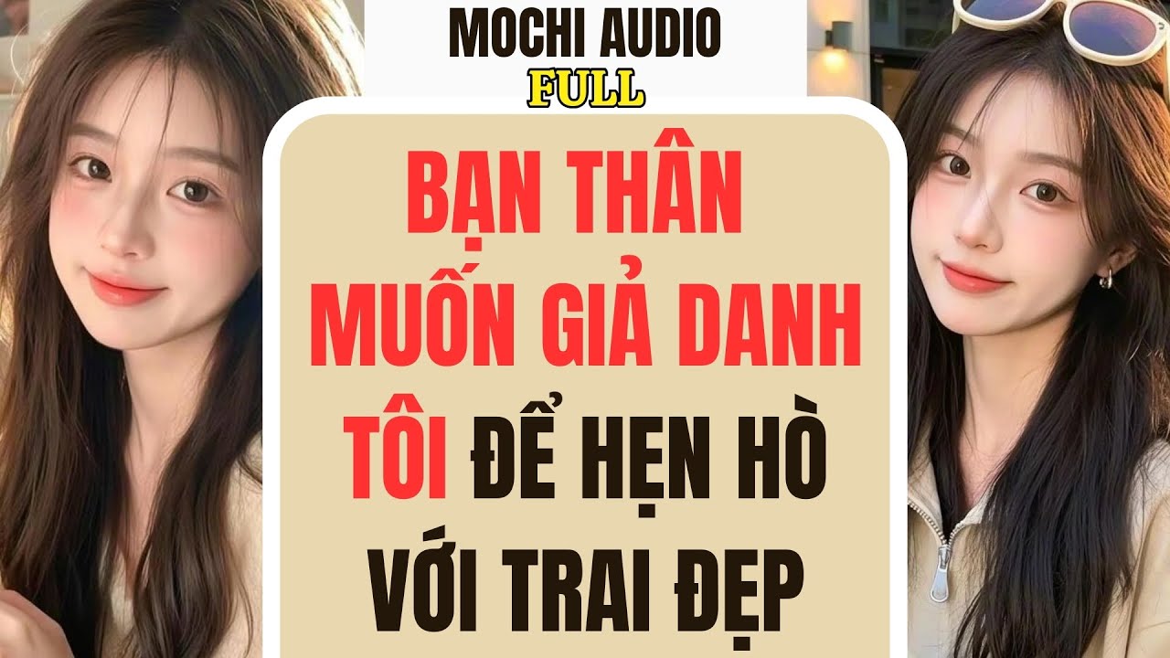 Full audio | BẠN THÂN MUỐN GIẢ DANH TÔI ĐỂ HẸN HÒ VỚI TRAI ĐẸP | Mochi Audio