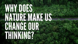 Why Does Nature Make Us Change Our Thinking?