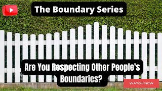 Boundary Series * Are You Respecting Other Peoples Boundaries?