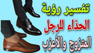 تفسير رؤية الحذاء للرجل المتزوج والأعزب فى المنام