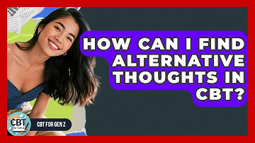 How Can I Find Alternative Thoughts In CBT? - CBT for Gen Z