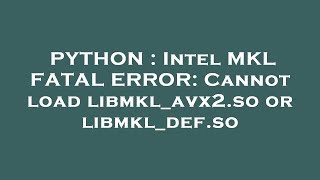 PYTHON : Intel MKL FATAL ERROR: Cannot load libmkl_avx2.so or libmkl_def.so