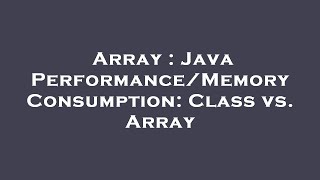 Array : Java Performance/Memory Consumption: Class vs. Array