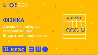 11 клас. Фізика. Дослід Резерфорда. Постулати Бора. Енергетичні рівні атома