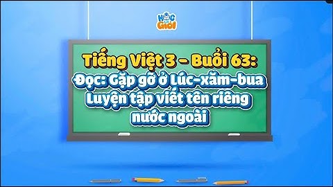 Tiếng Việt 3 - Buổi 63: Đọc: Gặp gỡ ở Lúc-xăm-bua - Luyện tập viết tên riêng nước ngoài.