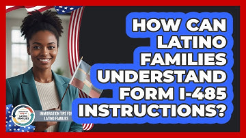 How Can Latino Families Understand Form I-485 Instructions? - Immigration Tips for Latino Families