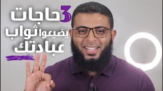 ٣ حاجات لو عملتها يضيع ثواب عملك