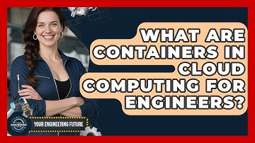 What Are Containers In Cloud Computing For Engineers? - Your Engineering Future