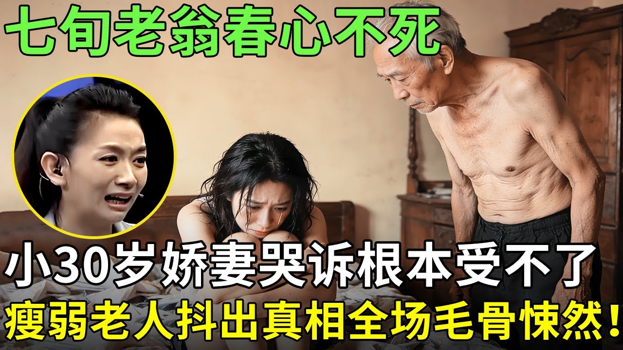 七旬老翁春心不死，小30岁娇妻哭诉夫妻生活根本受不了，瘦弱老人抖出真相全场毛骨悚然！【王芳王为念情感调解】