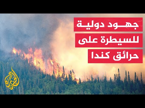 جهود دولية لإطفاء حرائق الغابات بمناطق عدة في كندا