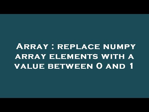 Array : replace numpy array elements with a value between 0 and 1