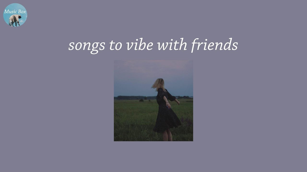songs to vibe with friends chill pop songs that make you u vibe YouTube