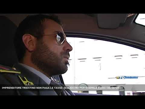 IMPRENDITORE TRIESTINO NON PAGA LE TASSE: SEQUESTRO PER 600MILA EURO | 30/12/2023