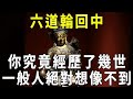 六道輪回中，你究竟經歷了幾世？一般人絕對想像不到【曉書說】