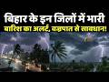 Bihar Weather : बिहार के इन जिलों में भारी बारिश का अलर्ट, वज्रपात से सावधान!