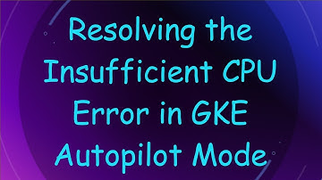 Resolving the Insufficient CPU Error in GKE Autopilot Mode