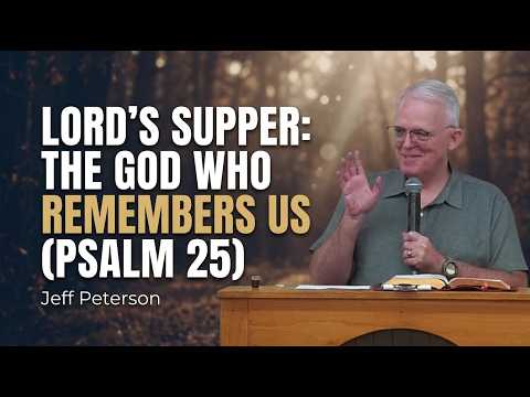 Lord's Supper: The God Who Remembers Us (Psalm 25) - Jeff Peterson