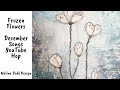 Frozen flowers, mixed media painting - December Songs Youtube Hop