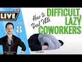 Live: Lazy Coworkers? How to Deal with Difficult Coworkers who are Rude and Lazy