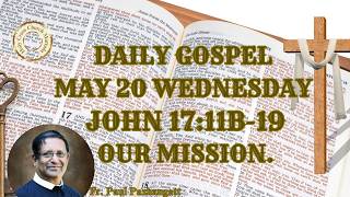 Daily Gospel. May 20, Wednesday. John 17:11b-19. Our Mission.