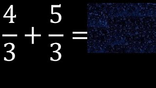4/3 plus 5/3 , sum of homogeneous fractions, equal denominator 4/3+5/3