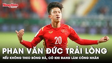 Phan Văn Đức trải lòng: Có khi giờ đang làm công nhân nếu không quyết tâm theo bóng đá | NTNN