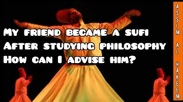 My friend became a sufi after studying philosophy, how can I advise him? - Assim al hakeem